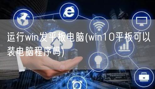 运行win发平板电脑(win10平板可以装电脑程序吗)