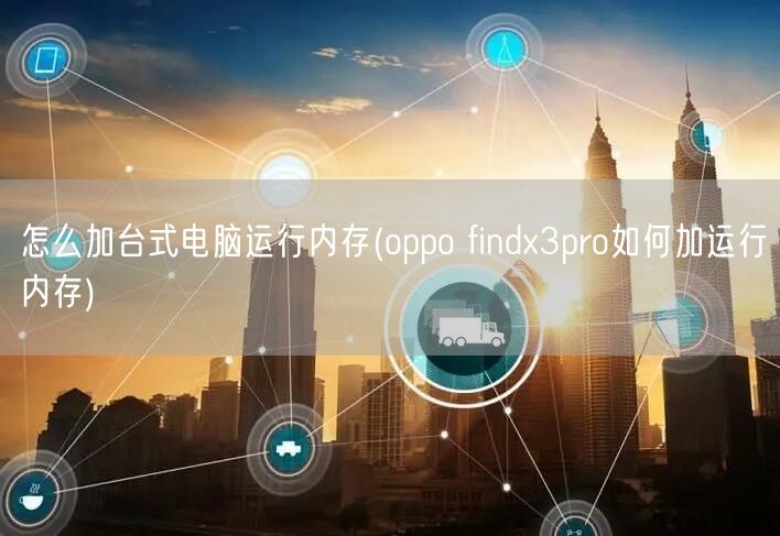 怎么加台式电脑运行内存(oppo findx3pro如何加运行内存)