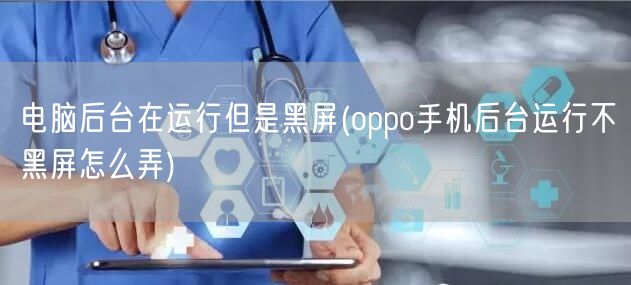 电脑后台在运行但是黑屏(oppo手机后台运行不黑屏怎么弄)