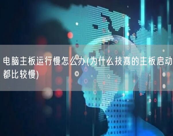 电脑主板运行慢怎么办(为什么技嘉的主板启动都比较慢)