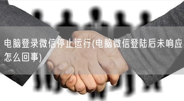 电脑登录微信停止运行(电脑微信登陆后未响应怎么回事)