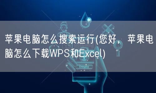 苹果电脑怎么搜索运行(您好，苹果电脑怎么下载WPS和Excel)