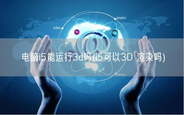 电脑i5能运行3d吗(i5可以3D 渲染吗)