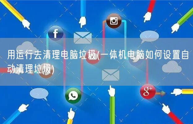 用运行去清理电脑垃圾(一体机电脑如何设置自动清理垃圾)