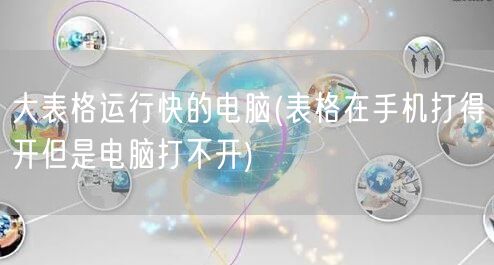 大表格运行快的电脑(表格在手机打得开但是电脑打不开)