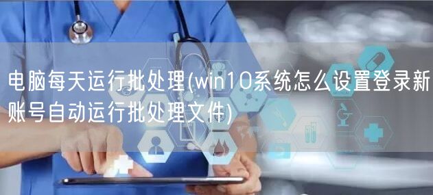 电脑每天运行批处理(win10系统怎么设置登录新账号自动运行批处理文件)