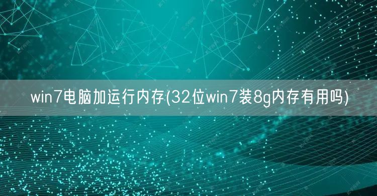 win7电脑加运行内存(32位win7装8g内存有用吗)