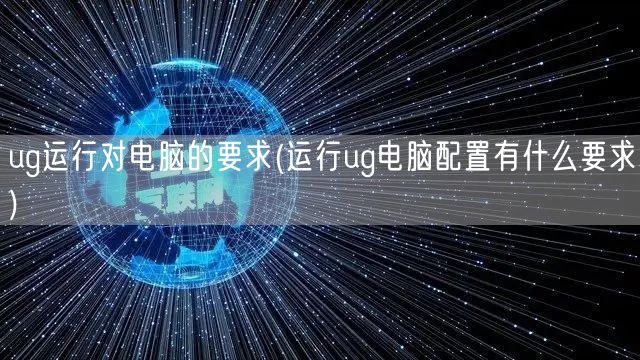 ug运行对电脑的要求(运行ug电脑配置有什么要求)