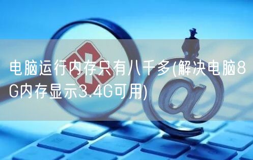 电脑运行内存只有八千多(解决电脑8G内存显示3.4G可用)