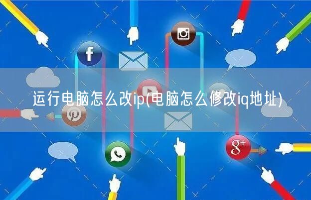 运行电脑怎么改ip(电脑怎么修改iq地址)