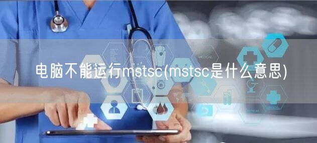 电脑不能运行mstsc(mstsc是什么意思)