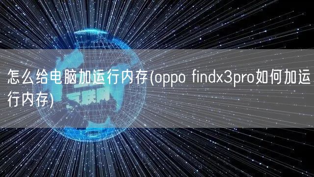 怎么给电脑加运行内存(oppo findx3pro如何加运行内存)