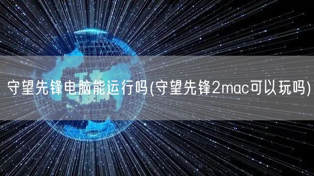 守望先锋电脑能运行吗(守望先锋2mac可以玩吗)