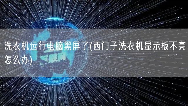 洗衣机运行电脑黑屏了(西门子洗衣机显示板不亮怎么办)