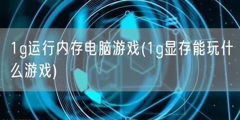 1g运行内存电脑游戏(1g显存能玩什么游戏)