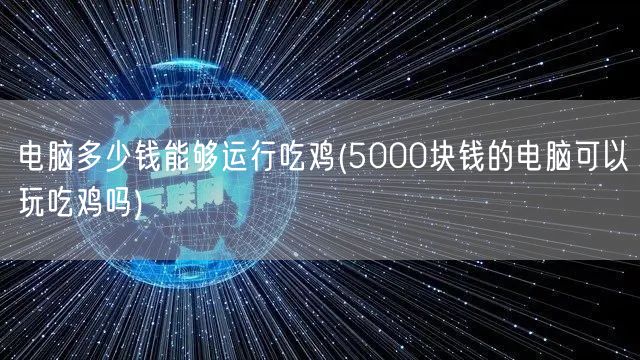 电脑多少钱能够运行吃鸡(5000块钱的电脑可以玩吃鸡吗)