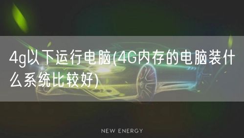 4g以下运行电脑(4G内存的电脑装什么系统比较好)