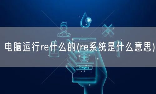 电脑运行re什么的(re系统是什么意思)