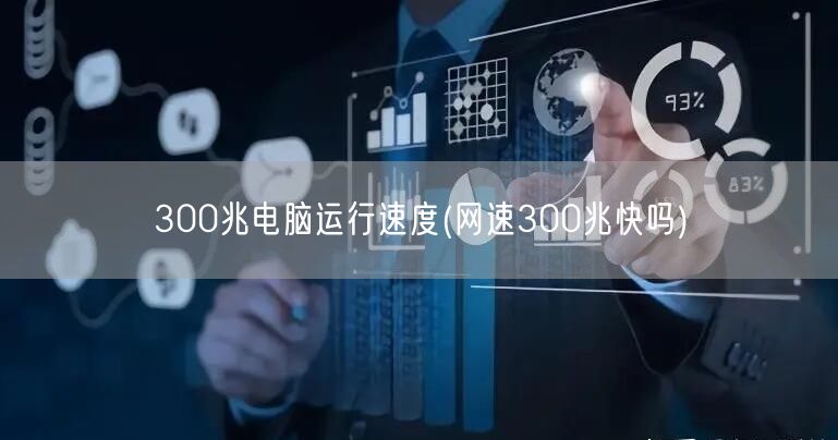 300兆电脑运行速度(网速300兆快吗)