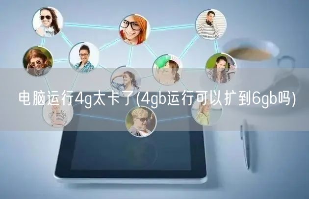 电脑运行4g太卡了(4gb运行可以扩到6gb吗)