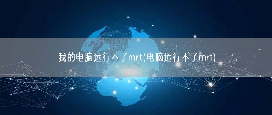 我的电脑运行不了mrt(电脑运行不了mrt)