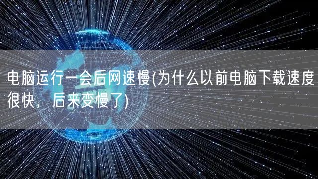 电脑运行一会后网速慢(为什么以前电脑下载速度很快，后来变慢了)