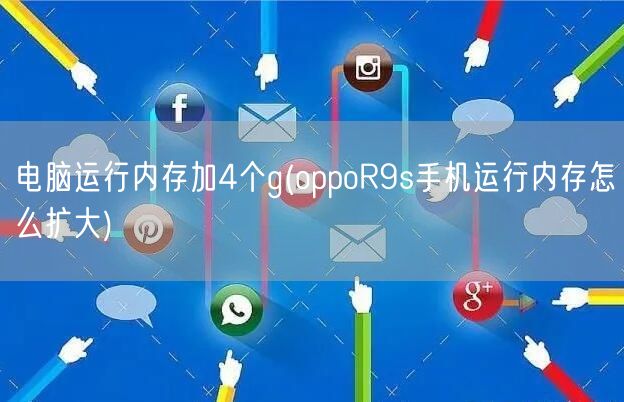 电脑运行内存加4个g(oppoR9s手机运行内存怎么扩大)