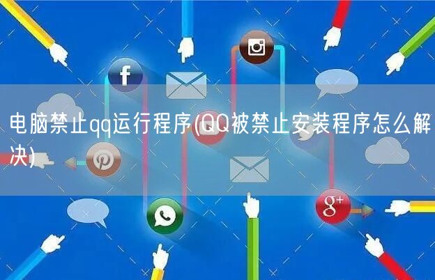 电脑禁止qq运行程序(QQ被禁止安装程序怎么解决)