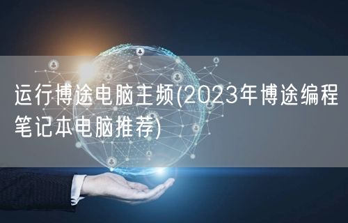 运行博途电脑主频(2023年博途编程笔记本电脑推荐)