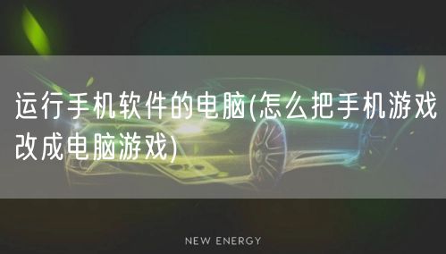 运行手机软件的电脑(怎么把手机游戏改成电脑游戏)