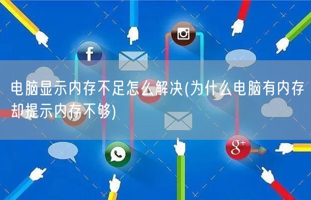 电脑显示内存不足怎么解决(为什么电脑有内存却提示内存不够)