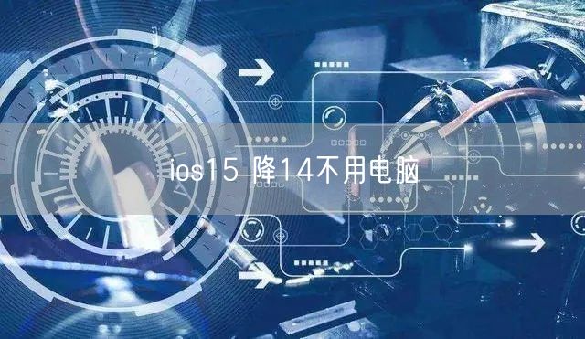 ios15 降14不用电脑