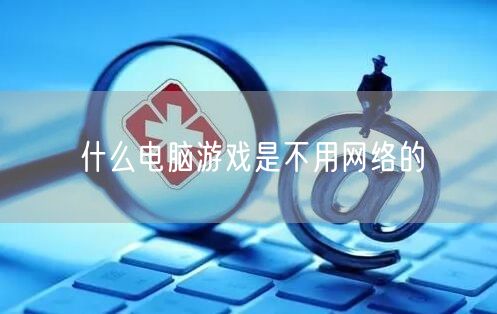 什么电脑游戏是不用网络的