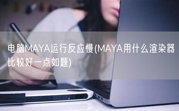 电脑MAYA运行反应慢(MAYA用什么渲染器比较好一点如题)