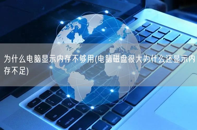 为什么电脑显示内存不够用(电脑磁盘很大为什么还显示内存不足)