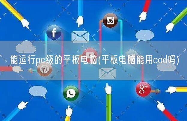 能运行pc级的平板电脑(平板电脑能用cad吗)