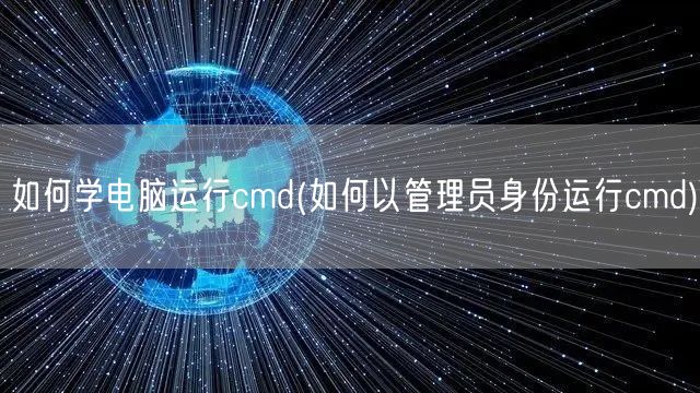 如何学电脑运行cmd(如何以管理员身份运行cmd)