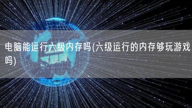 电脑能运行六级内存吗(六级运行的内存够玩游戏吗)