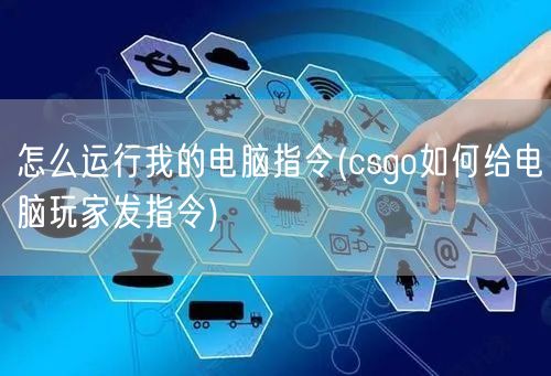 怎么运行我的电脑指令(csgo如何给电脑玩家发指令)