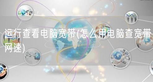 运行查看电脑宽带(怎么用电脑查宽带网速)