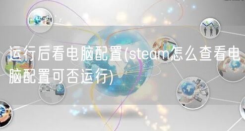 运行后看电脑配置(steam怎么查看电脑配置可否运行)