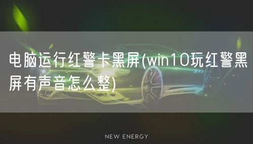 电脑运行红警卡黑屏(win10玩红警黑屏有声音怎么整)