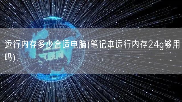 运行内存多少合适电脑(笔记本运行内存24g够用吗)