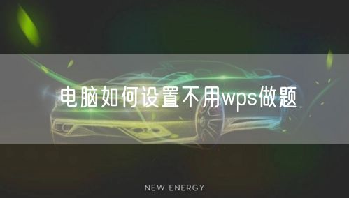 电脑如何设置不用wps做题