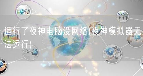 运行了夜神电脑没网络(夜神模拟器无法运行)