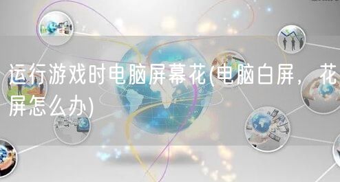 运行游戏时电脑屏幕花(电脑白屏，花屏怎么办)