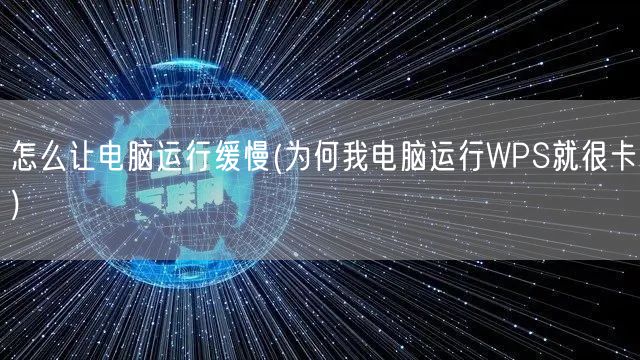 怎么让电脑运行缓慢(为何我电脑运行WPS就很卡)