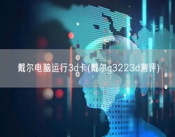 戴尔电脑运行3d卡(戴尔g3223d测评)