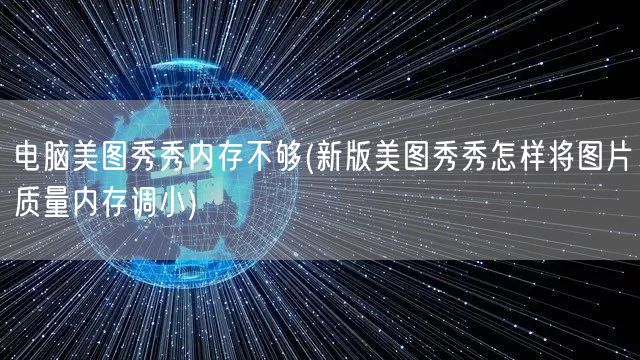 电脑美图秀秀内存不够(新版美图秀秀怎样将图片质量内存调小)