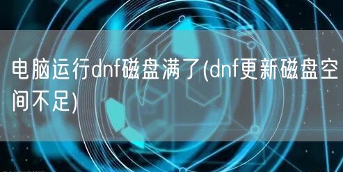 电脑运行dnf磁盘满了(dnf更新磁盘空间不足)